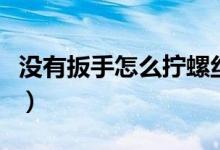 没有扳手怎么拧螺丝帽（没有扳手怎么拧螺丝）