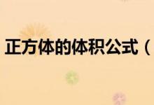 正方体的体积公式（正方体的体积公式简述）