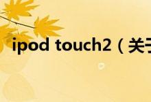 ipod touch2（关于ipod touch2的介绍）