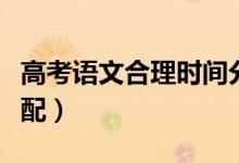 高考语文合理时间分配（高考语文时间最佳分配）