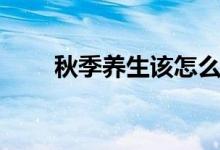秋季养生该怎么做（秋季养生技巧）