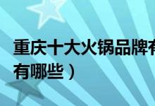 重庆十大火锅品牌有哪些（重庆十大火锅品牌有哪些）
