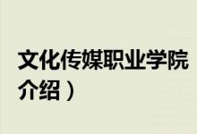 文化传媒职业学院（关于文化传媒职业学院的介绍）