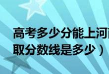 高考多少分能上河南财经政法大学（2021录取分数线是多少）