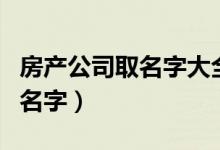 房产公司取名字大全（好听的房地产开发公司名字）