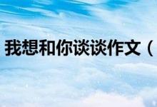 我想和你谈谈作文（作文我想和你谈谈范文）