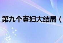 第九个寡妇大结局（第九个寡妇大结局揭秘）