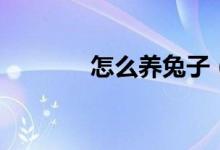 怎么养兔子（养兔子的方法）