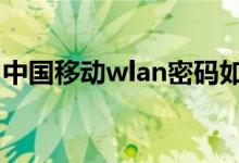 中国移动wlan密码如何获取（了解获取方法）