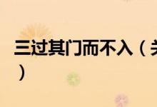 三过其门而不入（关于三过其门而不入的介绍）