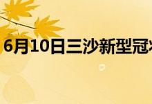6月10日三沙新型冠状病毒肺炎疫情最新消息