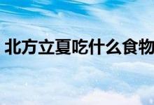 北方立夏吃什么食物最好（北方立夏吃什么）