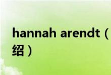 hannah arendt（关于hannah arendt的介绍）
