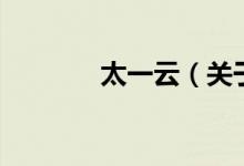 太一云（关于太一云的介绍）