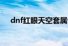 dnf红眼天空套属性选什么（了解一下）