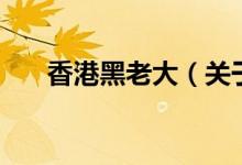 香港黑老大（关于香港黑老大的介绍）