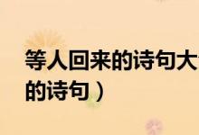 等人回来的诗句大全（等人的诗句 关于等人的诗句）