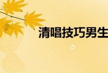 清唱技巧男生（清唱技巧分享）