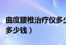 曲度腰椎治疗仪多少钱一台（曲度腰枕治疗仪多少钱）