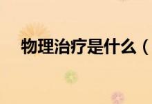 物理治疗是什么（物理治疗是什么意思）