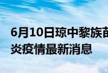 6月10日琼中黎族苗族自治县新型冠状病毒肺炎疫情最新消息