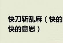 快刀斩乱麻（快的意思 怎么理解快刀斩乱麻快的意思）