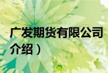 广发期货有限公司（关于广发期货有限公司的介绍）