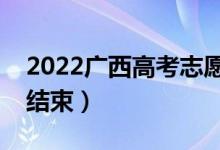 2022广西高考志愿什么时候开始填报（几号结束）