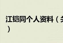江铠同个人资料（关于江铠同个人资料的介绍）