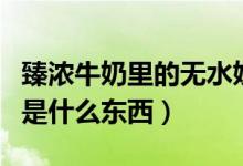 臻浓牛奶里的无水奶油是什么东西（无水奶油是什么东西）