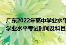 广东2022年高中学业水平测试报名（2022广东上半年高中学业水平考试时间及科目）