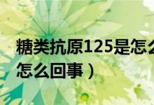 糖类抗原125是怎么引起的（糖类抗原125是怎么回事）
