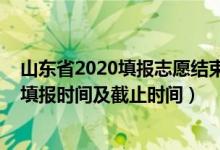 山东省2020填报志愿结束时间（2022山东普通类一段志愿填报时间及截止时间）