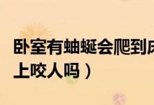 卧室有蚰蜒会爬到床上咬人吗（蚰蜒会爬到床上咬人吗）