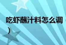 吃虾蘸汁料怎么调（吃虾时蘸的料汁怎么调啊）