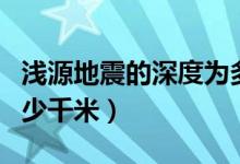 浅源地震的深度为多少（浅源地震的深度为多少千米）