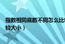指数相同底数不同怎么比较大小（指数相同底数不同怎么比较大小）