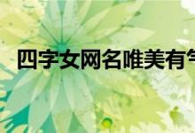 四字女网名唯美有气质（好听的女生网名）