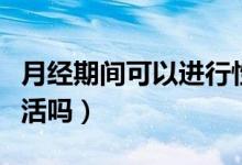月经期间可以进行性生活吗（月经期间能性生活吗）