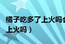 橘子吃多了上火吗会鼻子出血吗（桔子吃多了上火吗）
