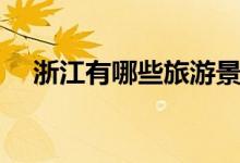 浙江有哪些旅游景点（各自有什么特色）