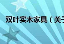 双叶实木家具（关于双叶实木家具的介绍）