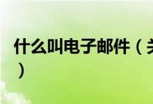 什么叫电子邮件（关于什么叫电子邮件的介绍）