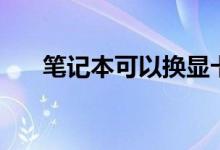 笔记本可以换显卡吗（不可以换显卡）