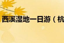 西溪湿地一日游（杭州西溪湿地一日游攻略）