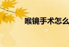 喉镜手术怎么做(喉镜怎么做)