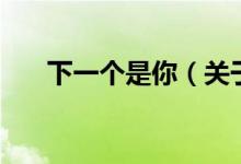 下一个是你（关于下一个是你的介绍）