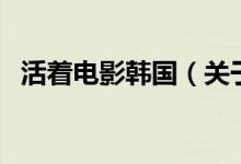 活着电影韩国（关于活着电影韩国的介绍）