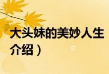 大头妹的美妙人生（关于大头妹的美妙人生的介绍）