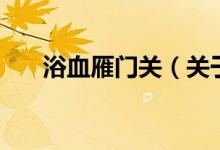 浴血雁门关（关于浴血雁门关的介绍）